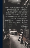 Bibliotheca Orientalis, Or, a Complete List of Books, Papers, Serials and Essays Published in ... in England and the Colonies, Germany and France On ... Literature and Geography of the East 1021072346 Book Cover