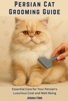 PERSIAN CAT GROOMING GUIDE: Essential Care for Your Persian's Luxurious Coat and Well-Being B0FGVD9NHX Book Cover