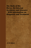 The Body of the Horse, Its External Accidents and Diseases - With Information on Diagnosis and Treatment 1446535533 Book Cover