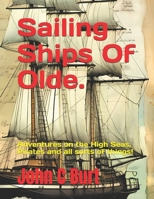 Sailing Ships Of Olde.: Adventures on the High Seas, Pirates and all sorts of things! B0H8JXL5FF Book Cover