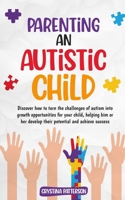 Parenting an Autistic Child: Discover how to turn the challenges of autism into growth opportunities for your child, helping him or her develop their potential and achieve success B0CSB6Y4G5 Book Cover