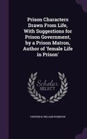 Prison Characters Drawn from Life, with Suggestions for Prison Government, by a Prison Matron, Author of 'female Life in Prison'. 1357429355 Book Cover