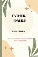 Father Figure: How to Become the Father and Husband your Family Needs B0F786QF1P Book Cover