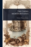 The Codex Montfortianus: A Collation Of This ... Ms. In The Library Of Trinity College, Dublin, Throughout The Gospels And Acts, With The Greek Text Of Wetstein, And With Certain Ms. In The University 1023691515 Book Cover