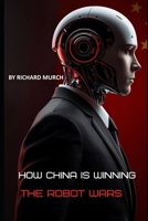 How China Is Winning the Robot Wars: And What It Means for the World B0GWJCL2JZ Book Cover