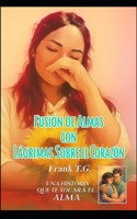 Fusión de Almas con Lágrimas Sobre el Corazón: Una historia que te hará llorar (Spanish Edition) B0G7H5SQBF Book Cover