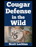 Cougar Defense in the Wild: How Ordinary People Like You Can Outsmart One of America’s Most Elusive and Yet Dangerous Predators (When the World Stops) B0FKZ15L9G Book Cover