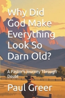 Why Did God Make Everything Look So Darn Old?: A Pastor's Journey Through Doubt B0FTM575PR Book Cover