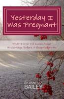 Yesterday I was Pregnant: What I Wish I'd Known About Miscarriage Before it Happened to Me. 1979322961 Book Cover