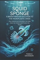 The Squid Sponge: A Breakthrough Solution to the Microplastic Crisis: How Science and Innovation Can Help Clean Our Waters and Protect the Planet B0FR58R8FK Book Cover
