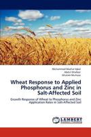 Wheat Response to Applied Phosphorus and Zinc in Salt-Affected Soil: Growth Response of Wheat to Phosphorus and Zinc Application Rates in Salt-Affected Soil 3847372394 Book Cover