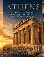 Athens: How One Greek City Built Democracy, Philosophy, and the Western World (The Ancient Greece Library) B0HBH6PDNZ Book Cover
