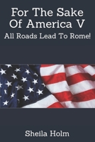 For The Sake Of America V: All Roads Lead To Rome! B08JL71T81 Book Cover