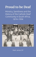 Proud to Be Deaf: Saintliness in the Catholic Deaf Community in South Africa from 1874-1994 1923385631 Book Cover