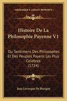 Histoire De La Philosophie Payenne V1: Ou Sentimens Des Philosophes Et Des Peuples Payens Les Plus Celebres (1724) 1104762137 Book Cover