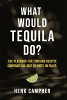 What Would Tequila Do?: The Playbook For Thriving Despite Corporate Bullshit. 52 Shots. No Filler. B0H31YK4T5 Book Cover