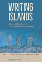 Writing Islands: Space and Identity in the Transnational Cuban Archipelago 1683403290 Book Cover
