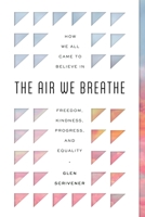 The Air We Breathe: How We All Came to Believe in Freedom, Kindness, Progress, and Equality 1784987492 Book Cover