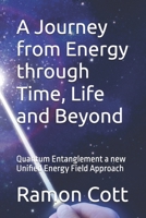 A Journey from Energy through Time, Life and Beyond: Quantum Entanglement a new Unified Energy Field Approach B0F26GS5CK Book Cover