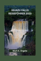 IGUAZU FALLS REISEFÜHRER 2023: Enthüllung der Iguazu-Wasserfälle: Entdecken Sie die natürliche Schönheit, brasilianische und argentinische ... und verborgene Schätze (German Edition) B0CRF68HP1 Book Cover