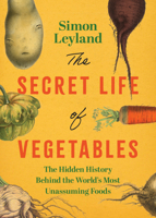 The Secret Life of Vegetables: The Hidden History Behind the World's Most Unassuming Foods 1493099442 Book Cover