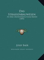 Das Strassenbauwesen: In Dem Grossherzogthum Baden (1895) 1160376549 Book Cover