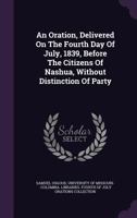 An Oration, Delivered on the Fourth Day of July, 1839, Before the Citizens of Nashua, Without Distinction of Party 1275723438 Book Cover