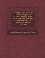Critique de l'Histoire Eccl�siastique de Claude Fleury Avec Une Addition Sur Son Continuateur... 1022609874 Book Cover