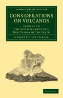 Considerations On Volcanos,: The Probable Causes of Their Phenomena, the Laws Which Determine Their March, the Disposition of Their Products, and Their Connexion With the Present State and Past Histor 124114477X Book Cover