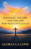 The Eagle, the Girl and the God Who Wouldn't Let Go: Faith Against Cancer B0H3M7SNYQ Book Cover