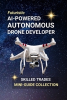 AI-Powered Autonomous Drone Developer: Design the Sky — A Career Where Robotics, Code, and Flight Take Off B0FDH1JC18 Book Cover