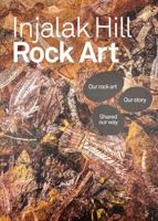 Injalak Hill Rock Art: Our Rock Art, Our Story, Shared Our Way 0994625626 Book Cover