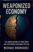 Weaponized Economy: The Hidden History of Trade Wars and Their Impact on Global Politics B0F46XLPZL Book Cover