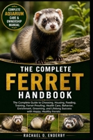 THE COMPLETE FERRET HANDBOOK: The Complete Guide to Choosing, Housing, Feeding, Training, Ferret-Proofing, Health Care, Behavior, Enrichment, Grooming, and Lifelong Success with Happy, Healthy Ferrets B0HB6MSJFS Book Cover
