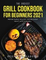 The Easiest Grill Cookbook for Beginners 2021: Prepare Simple, Healthy, and Delicious Meals with Your Grill 1794895884 Book Cover
