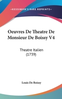 Oeuvres De Theatre De Monsieur De Boissy V4: Theatre Italien (1739) 1120660416 Book Cover