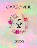 Caregiver Logbook: Personal Caregiver Organizer Log Book/ A Caregiving Tracker & Notebook For Carers/ Daily Log Book for Assisted Living Patients 1803858788 Book Cover