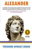 Alexander: A History of the Origin and Growth of the Art of War From Earliest Times to the Battle of Ipsus, B. C. 301 V.1 1988942802 Book Cover