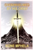 Overwhelmed by Grief: Restored Into the Kingdom B0CP9ZGM4S Book Cover