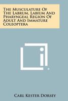 The Musculature Of The Labrum, Labium And Pharyngeal Region Of Adult And Immature Coleoptera 1258377489 Book Cover