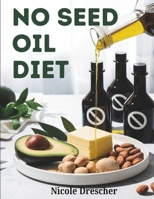 No Seed Oil Diet: Lose Weight, Reduce Inflammation, and Boost Energy by Cutting Toxic Vegetable Oils with Healthy Recipes B0F1D3HV6S Book Cover