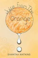 Juice from the Orange: A Compilation of Poems 1499025009 Book Cover