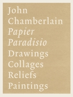 John Chamberlain: Papier Paradisio/ Drawings, Collages, Reliefs, Paintings 3937572414 Book Cover