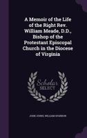 A Memoir Of The Life Of The Right Rev. William Meade, D.D., Bishop Of The Protestant Episcopal Church In The Diocese Of Virginia 1425560784 Book Cover