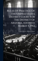 Rules Of Practice Of The United States District Court For The District Of Arizona, Adopted March 5, 1912... 1024773027 Book Cover