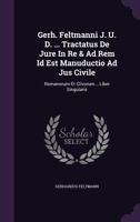 Gerh. Feltmanni J. U. D. ... Tractatus de Jure in Re & Ad Rem Id Est Manuductio Ad Jus Civile: Romanorum Et Clivorum... Liber Singularis 1175882496 Book Cover