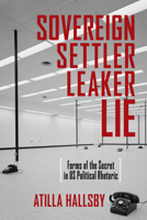Sovereign, Settler, Leaker, Lie: Forms of the Secret in US Political Rhetoric (New Directions in Rhetoric and Materiality) 0814216056 Book Cover