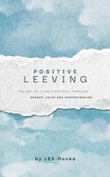 Positive LEEving: The Art of Living Positively Through Reason, Faith And Understanding B0FKZS8DMN Book Cover
