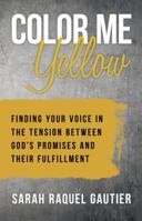 Color Me Yellow: Finding Your Voice in the Tension Between God?s Promises and Their Fulfillment 1973653028 Book Cover