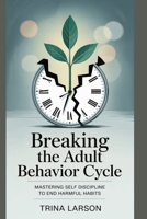 Breaking The Adult Behavior Cycle: Mastering Self Discipline To End Harmful Habits B0F89FBWLG Book Cover